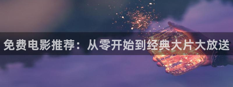 南瓜电影hd：免费电影推荐：从零开始到经典大片大放送