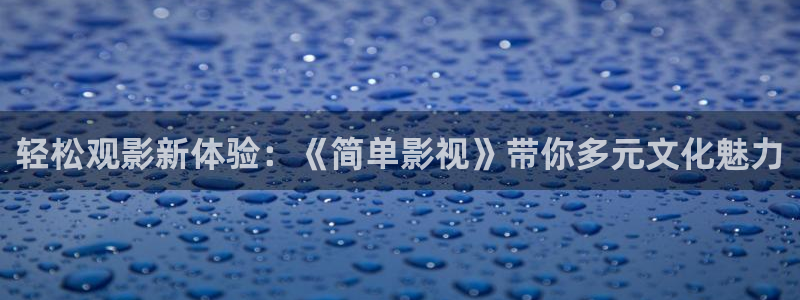 南瓜影视官方正版：轻松观影新体验：《简单影视》带你多元文化魅力