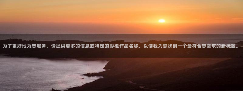 南瓜辽宁：为了更好地为您服务，请提供更多的信息或特定的影视作品名称，以便我为您找到一个最符合您需求的新标题。
