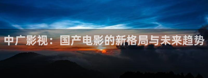 南瓜电影hd版：中广影视：国产电影的新格局与未来趋势